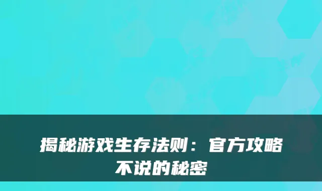 揭秘游戏生存法则：官方攻略不说的秘密