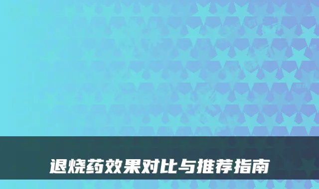 退烧药效果对比与推荐指南