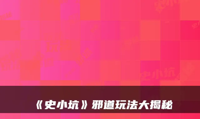 《史小坑》邪道玩法大揭秘