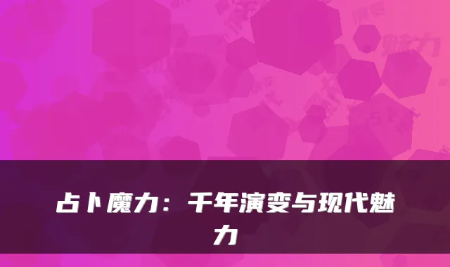 占卜魔力：千年演变与现代魅力