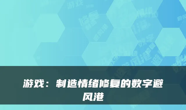 游戏：制造情绪修复的数字避风港