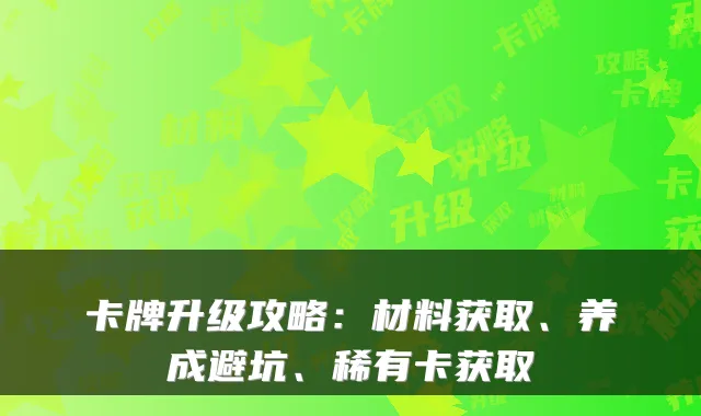 卡牌升级攻略：材料获取、养成避坑、稀有卡获取