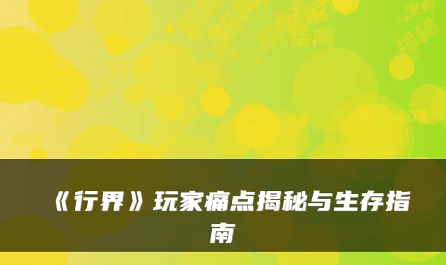 《行界》玩家痛点揭秘与生存指南