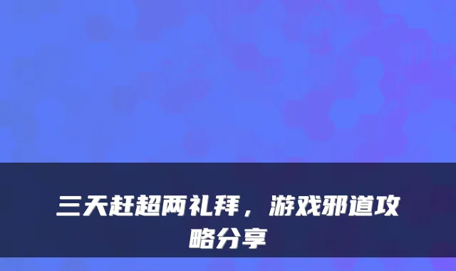 三天赶超两礼拜,游戏邪道攻略分享