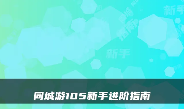 同城游105新手进阶指南