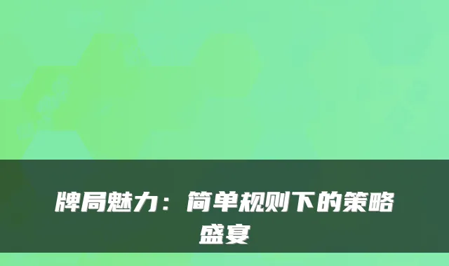 牌局魅力：简单规则下的策略盛宴