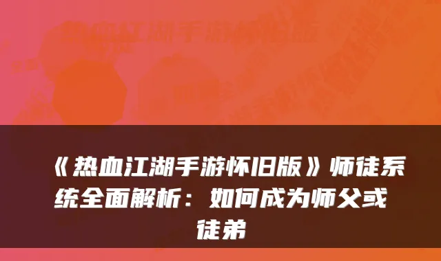 《热血江湖手游怀旧版》师徒系统全面解析：如何成为师父或徒弟