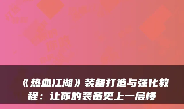 《热血江湖》装备打造与强化教程：让你的装备更上一层楼