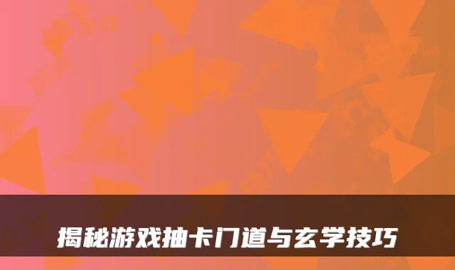揭秘游戏抽卡门道与玄学技巧