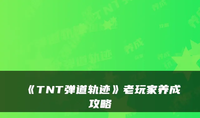 《TNT弹道轨迹》老玩家养成攻略