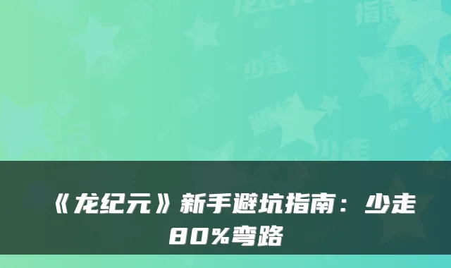 《龙纪元》新手避坑指南:少走80%弯路