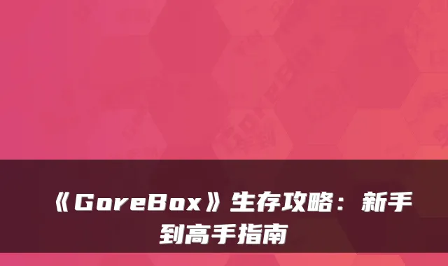 《GoreBox》生存攻略：新手到高手指南