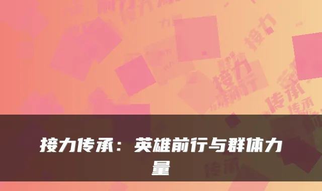 接力传承：英雄前行与群体力量