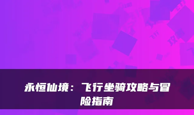 永恒仙境：飞行坐骑攻略与冒险指南