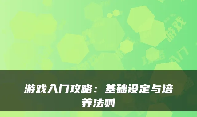 游戏入门攻略：基础设定与培养法则