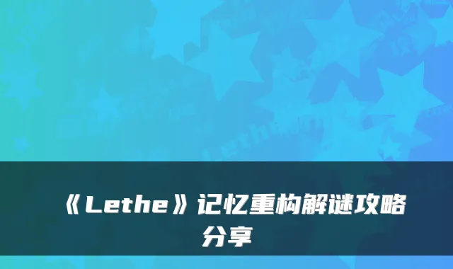 《Lethe》记忆重构解谜攻略分享