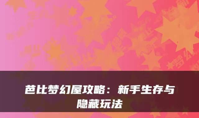 芭比梦幻屋攻略:新手生存与隐藏玩法