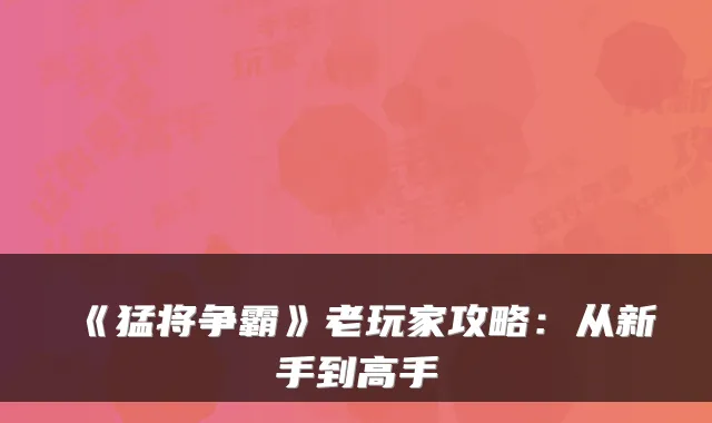 《猛将争霸》老玩家攻略：从新手到高手