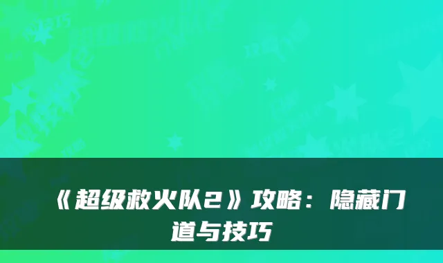 《超级救火队2》攻略：隐藏门道与技巧