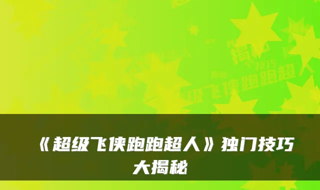 《超级飞侠跑跑超人》独门技巧大揭秘