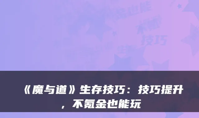 《魔与道》生存技巧：技巧提升，不氪金也能玩