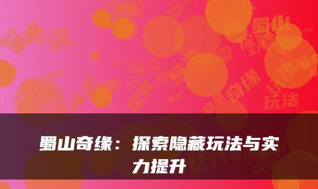 蜀山奇缘：探索隐藏玩法与实力提升