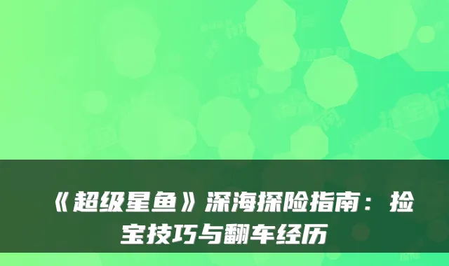《超级星鱼》深海探险指南：捡宝技巧与翻车经历