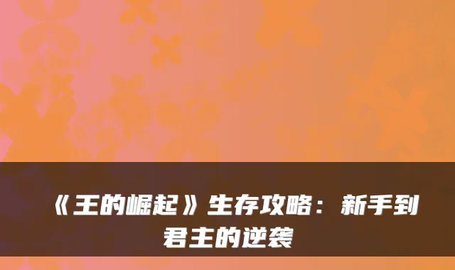 《王的崛起》生存攻略：新手到君主的逆袭