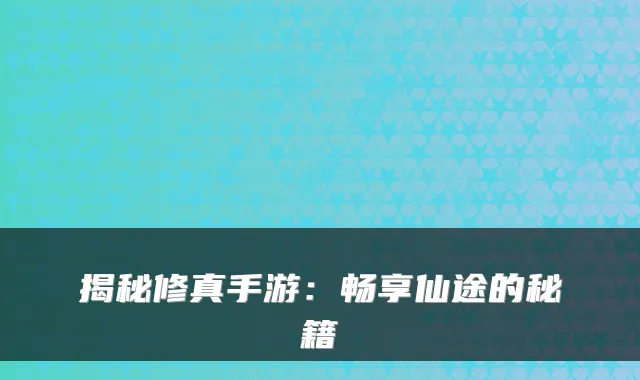 揭秘修真手游：畅享仙途的秘籍