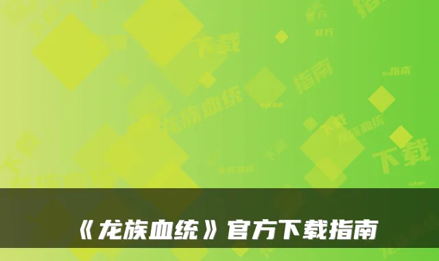 《龙族血统》官方下载指南