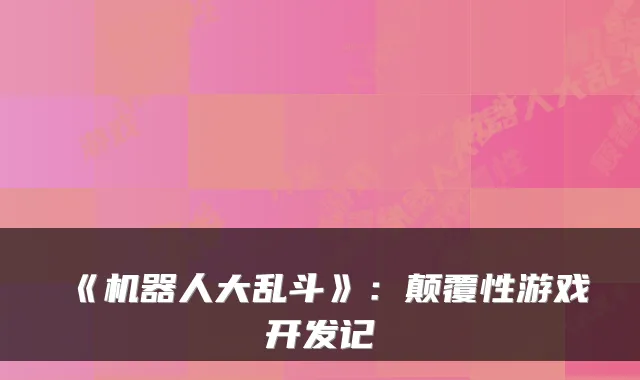 《机器人大乱斗》:颠覆性游戏开发记