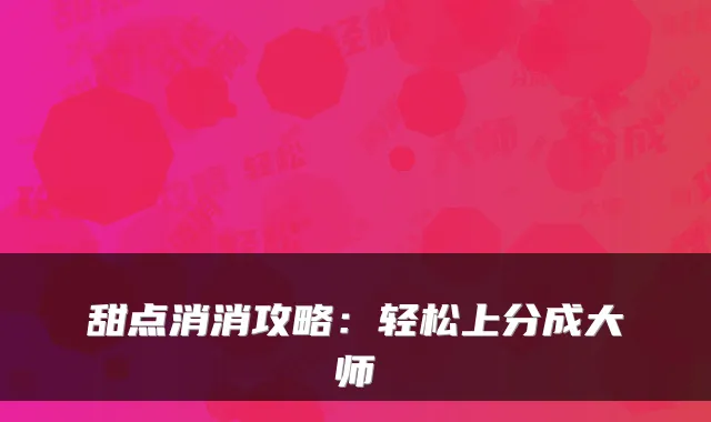 甜点消消攻略：轻松上分成大师