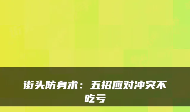 街头防身术：五招应对冲突不吃亏