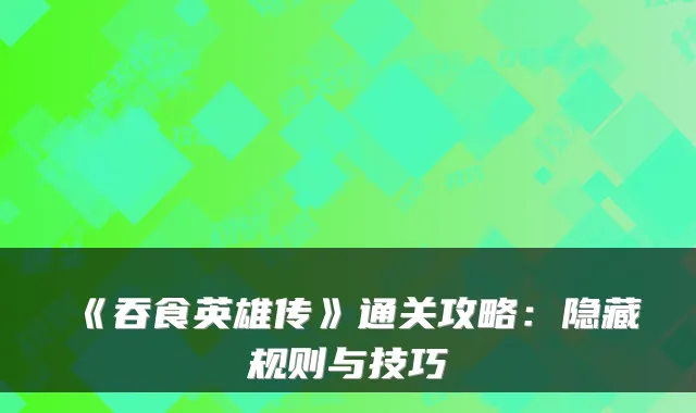 《吞食英雄传》通关攻略：隐藏规则与技巧