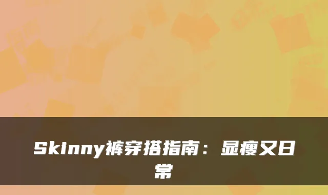 Skinny裤穿搭指南：显瘦又日常
