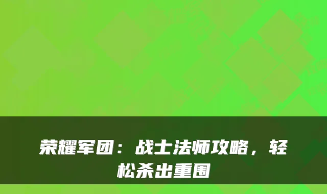 荣耀军团:战士法师攻略,轻松杀出重围
