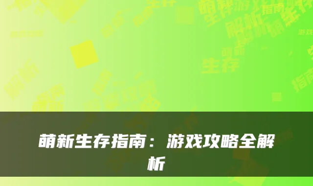萌新生存指南：游戏攻略全解析