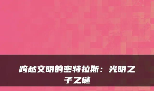 跨越文明的密特拉斯：光明之子之谜
