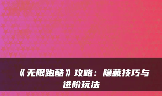 《无限跑酷》攻略：隐藏技巧与进阶玩法