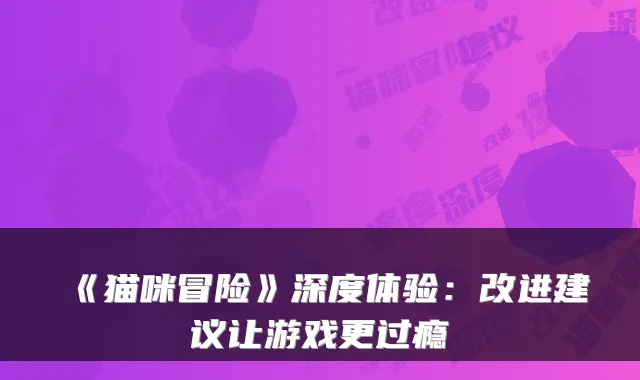 《猫咪冒险》深度体验：改进建议让游戏更过瘾