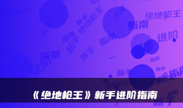 《绝地枪王》新手进阶指南