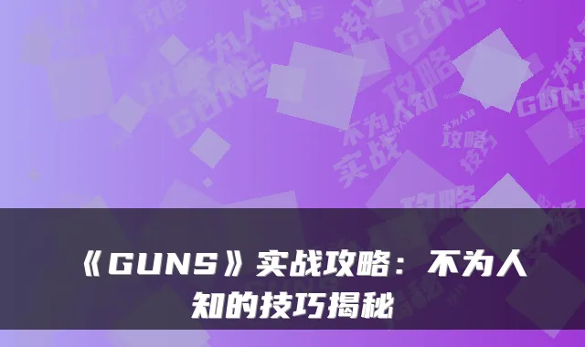 《GUNS》实战攻略：不为人知的技巧揭秘