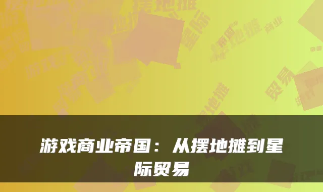 游戏商业帝国:从摆地摊到星际贸易