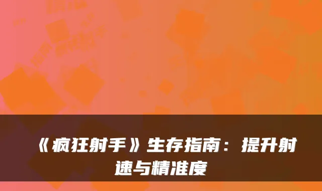 《疯狂射手》生存指南：提升射速与精准度