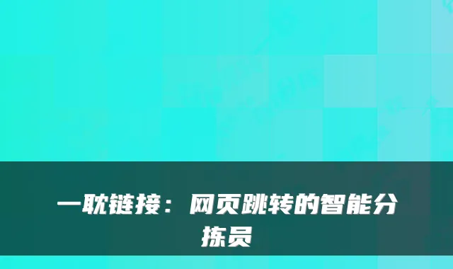 一耽链接：网页跳转的智能分拣员