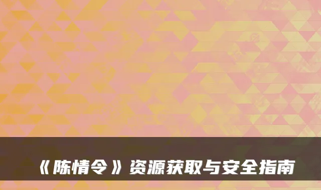 《陈情令》资源获取与安全指南