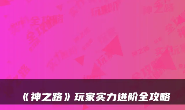 《神之路》玩家实力进阶全攻略