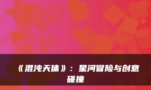 《混沌天体》:星河冒险与创意碰撞