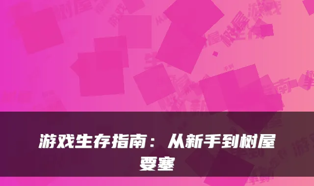 游戏生存指南：从新手到树屋要塞