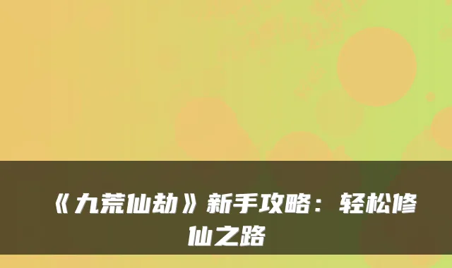 《九荒仙劫》新手攻略:轻松修仙之路